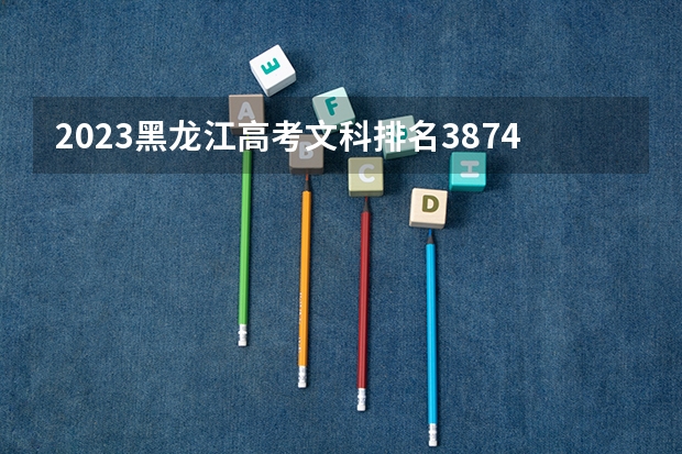 2023黑龙江高考文科排名3874的考生报什么大学 历年录取分数线一览
