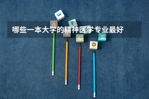 哪些一本大学的精神医学专业最好