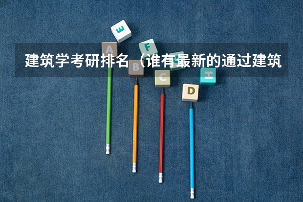 建筑学考研排名（谁有最新的通过建筑学专业教育评估的院校名单）