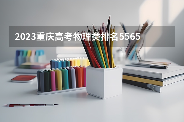 2023重庆高考物理类排名5565的考生报什么大学 历年录取分数线一览