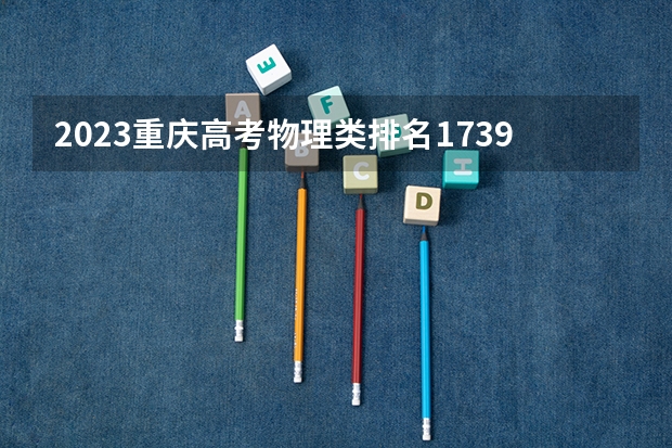 2023重庆高考物理类排名17392的考生报什么大学 历年录取分数线一览