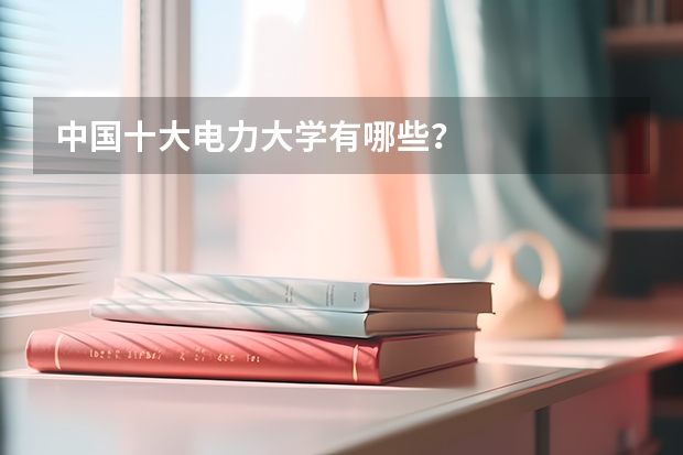 中国十大电力大学有哪些？