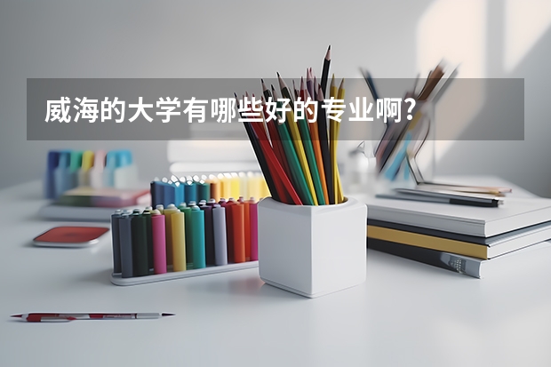 威海的大学有哪些好的专业啊?