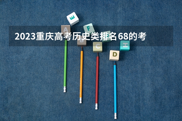 2023重庆高考历史类排名68的考生报什么大学 历年录取分数线一览