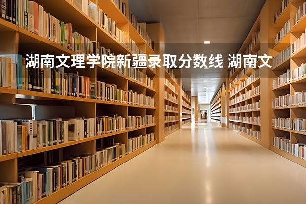 湖南文理学院新疆录取分数线 湖南文理学院新疆招生人数