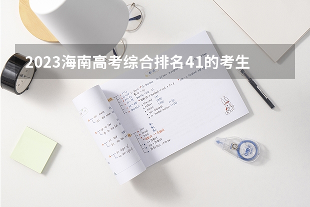 2023海南高考综合排名41的考生报什么大学 历年录取分数线一览