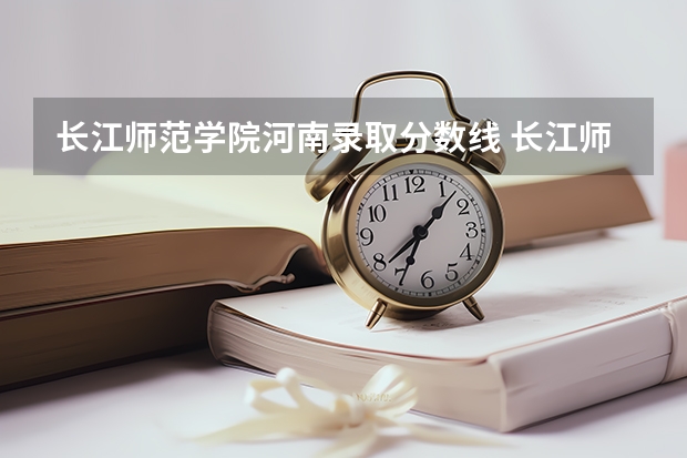长江师范学院河南录取分数线 长江师范学院河南招生人数