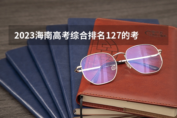 2023海南高考综合排名127的考生报什么大学 历年录取分数线一览