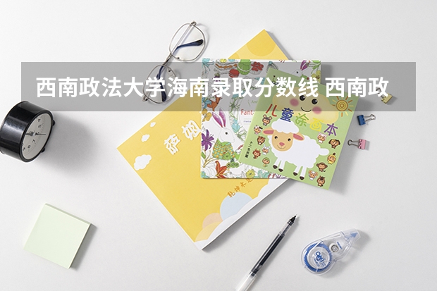 西南政法大学海南录取分数线 西南政法大学海南招生人数