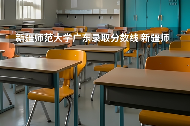 新疆师范大学广东录取分数线 新疆师范大学广东招生人数