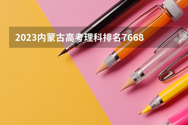 2023内蒙古高考理科排名7668的考生报什么大学 历年录取分数线一览
