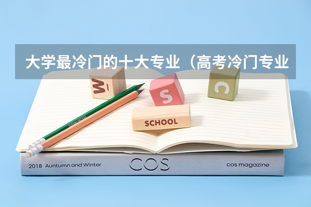 大学最冷门的十大专业（高考冷门专业排名前十名）