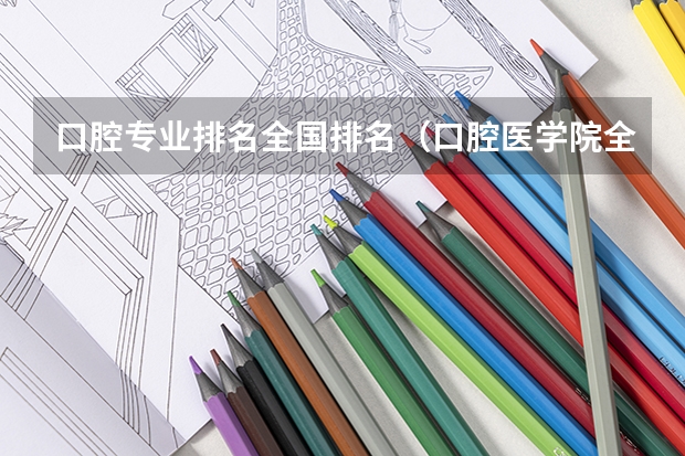 口腔专业排名全国排名（口腔医学院全国排名）