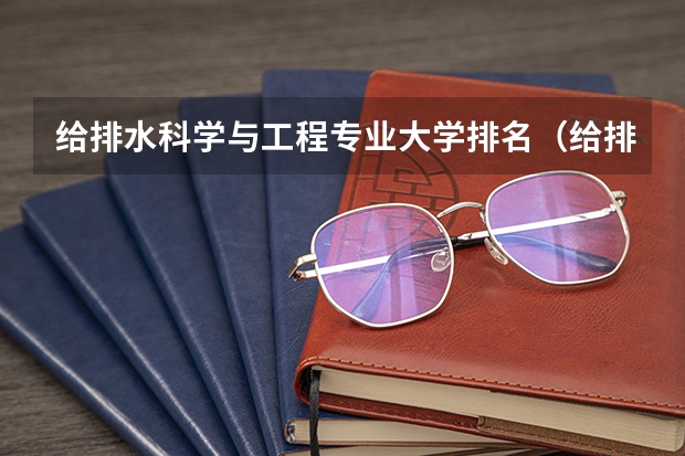给排水科学与工程专业大学排名（给排水考研哪几所学校比较好）