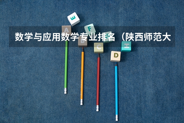 数学与应用数学专业排名（陕西师范大学专业排名及分数线）
