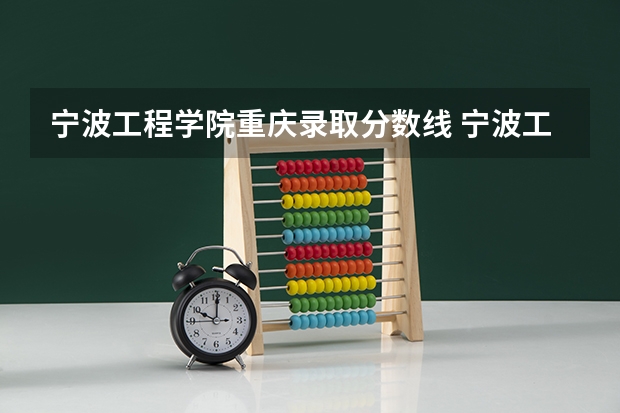宁波工程学院重庆录取分数线 宁波工程学院重庆招生人数