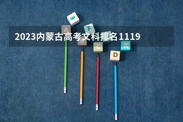 2023内蒙古高考文科排名11191的考生报什么大学 历年录取分数线一览