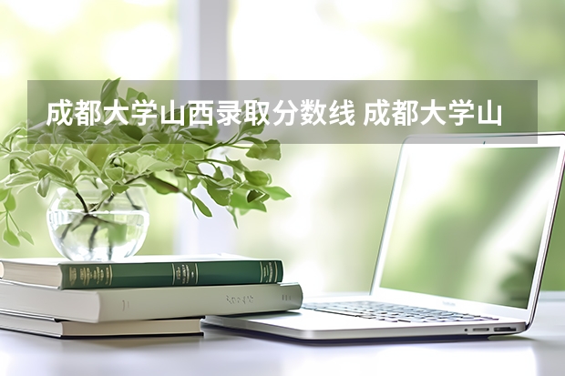 成都大学山西录取分数线 成都大学山西招生人数