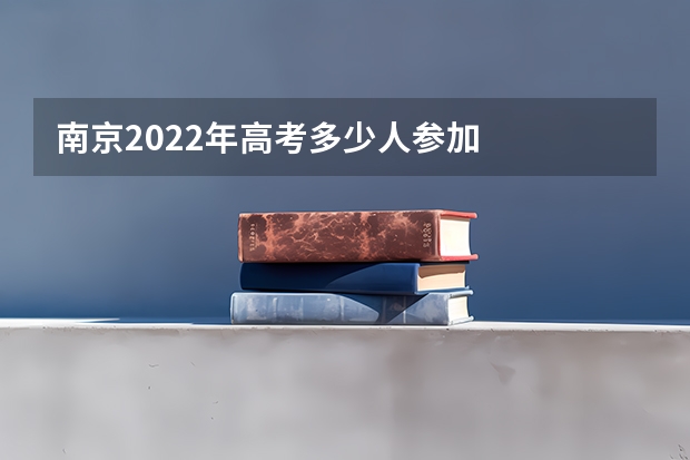 南京2022年高考多少人参加