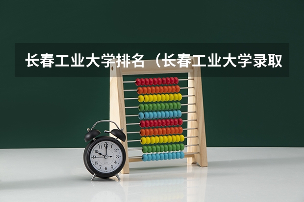 长春工业大学排名（长春工业大学录取分数线）