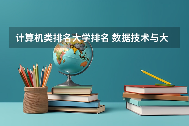 计算机类排名大学排名 数据技术与大数据科学专业大学排名 中国数学系最好的大学排名