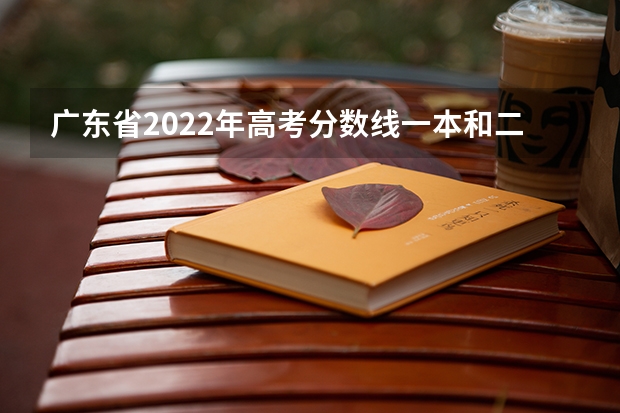 广东省2022年高考分数线一本和二本分数线多少
