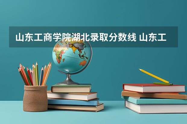 山东工商学院湖北录取分数线 山东工商学院湖北招生人数