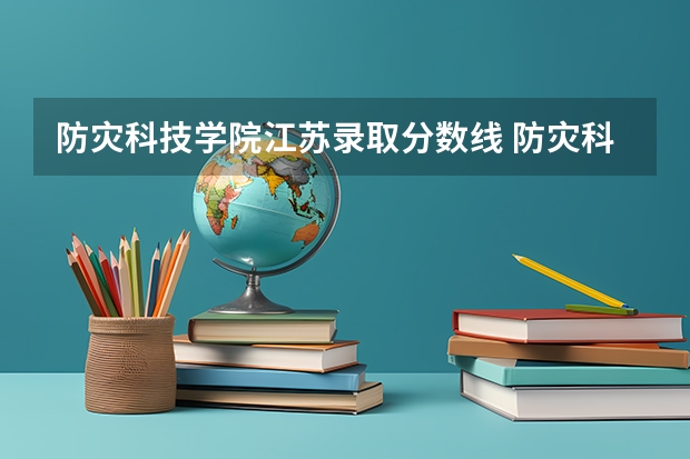 防灾科技学院江苏录取分数线 防灾科技学院江苏招生人数