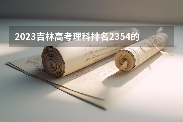 2023吉林高考理科排名2354的考生报什么大学 历年录取分数线一览