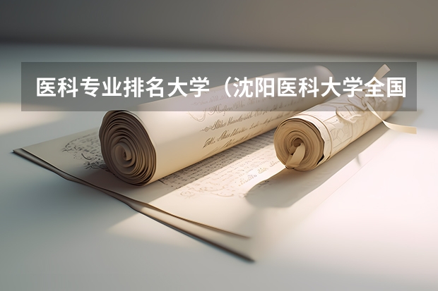 医科专业排名大学（沈阳医科大学全国排名）