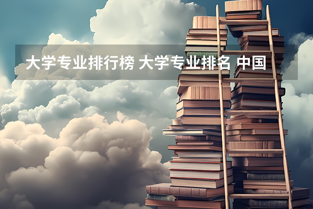 大学专业排行榜 大学专业排名 中国大学专业排名