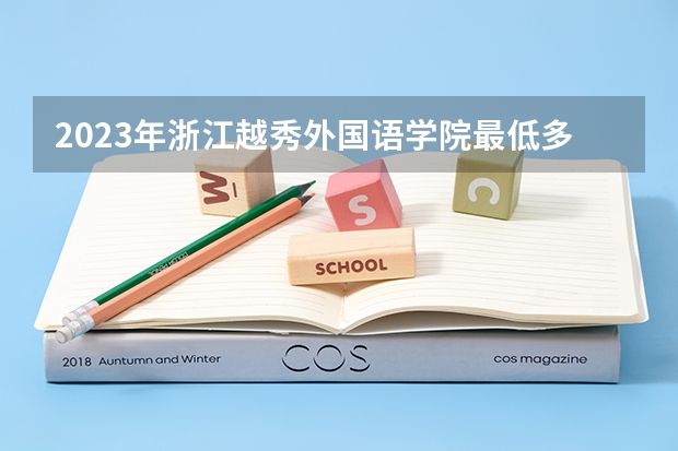 2023年浙江越秀外国语学院最低多少分能录取及历年录取分数线