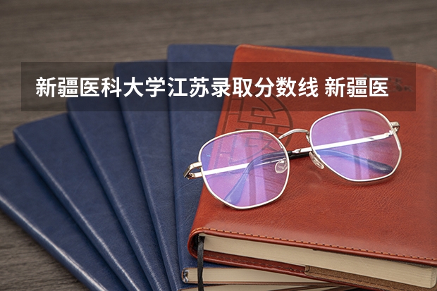 新疆医科大学江苏录取分数线 新疆医科大学江苏招生人数