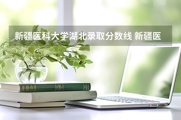 新疆医科大学湖北录取分数线 新疆医科大学湖北招生人数
