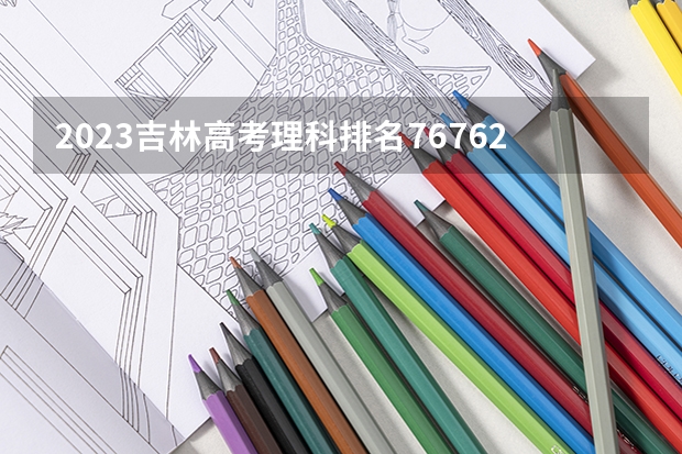 2023吉林高考理科排名76762的考生报什么大学 历年录取分数线一览