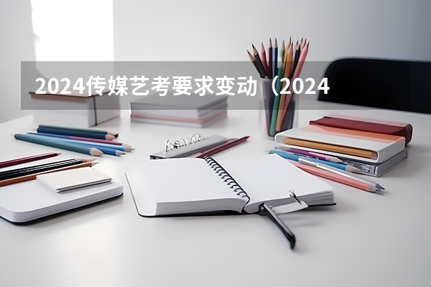 2024传媒艺考要求变动（2024年艺考最新政策）