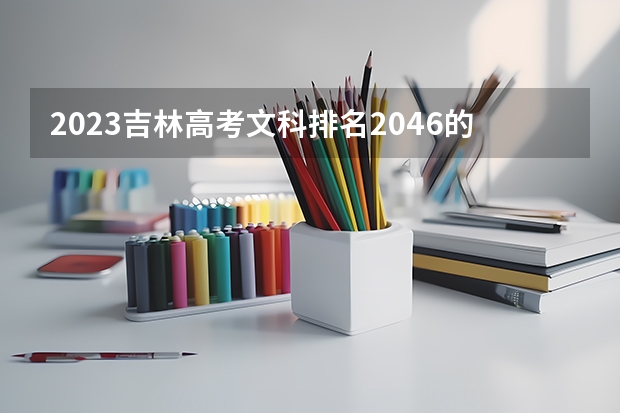 2023吉林高考文科排名2046的考生报什么大学 历年录取分数线一览