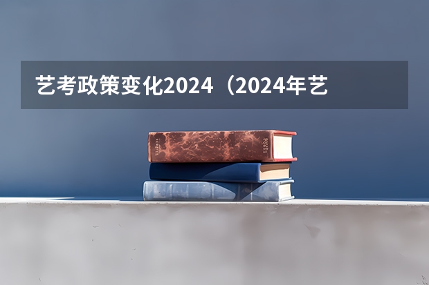 艺考政策变化2024（2024年艺考新规定）