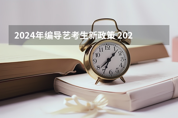 2024年编导艺考生新政策 2024取消艺考生高考政策 2024年艺考最新政策