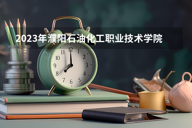 2023年濮阳石油化工职业技术学院最低多少分能录取及历年录取分数线