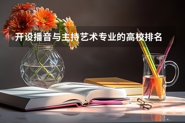 开设播音与主持艺术专业的高校排名 中国传媒大学的王牌专业排名 传媒大学排名