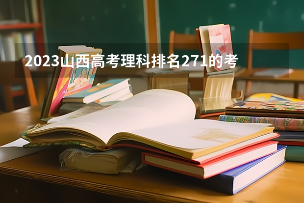 2023山西高考理科排名271的考生报什么大学 历年录取分数线一览