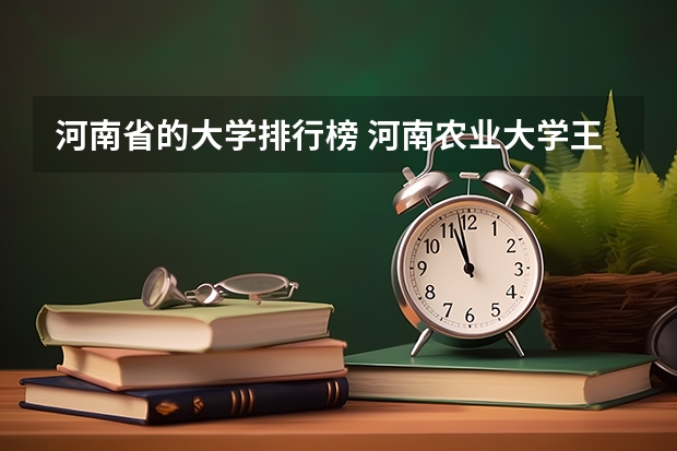 河南省的大学排行榜 河南农业大学王牌专业排名 河南省本科院校排名